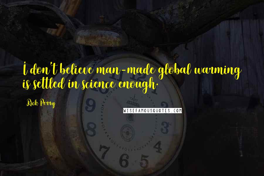 Rick Perry Quotes: I don't believe man-made global warming is settled in science enough.