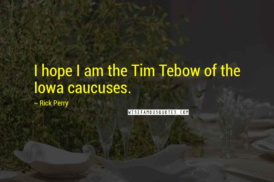 Rick Perry Quotes: I hope I am the Tim Tebow of the Iowa caucuses.