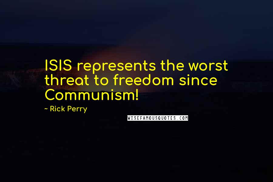 Rick Perry Quotes: ISIS represents the worst threat to freedom since Communism!
