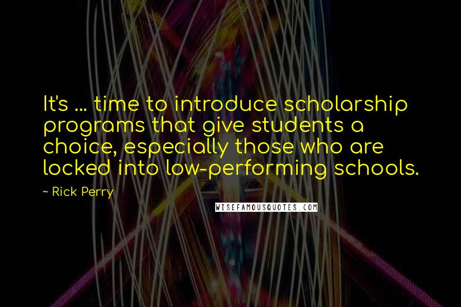 Rick Perry Quotes: It's ... time to introduce scholarship programs that give students a choice, especially those who are locked into low-performing schools.