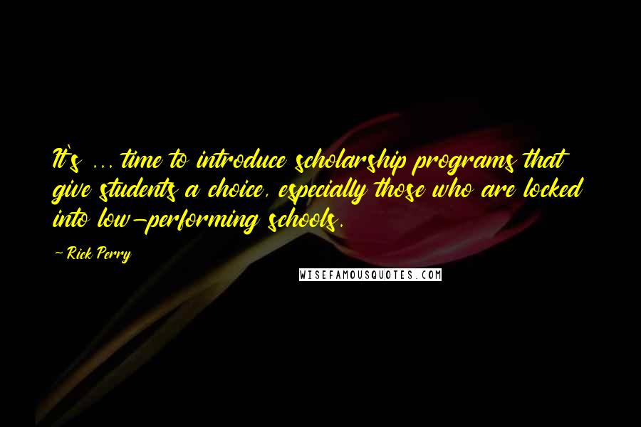 Rick Perry Quotes: It's ... time to introduce scholarship programs that give students a choice, especially those who are locked into low-performing schools.