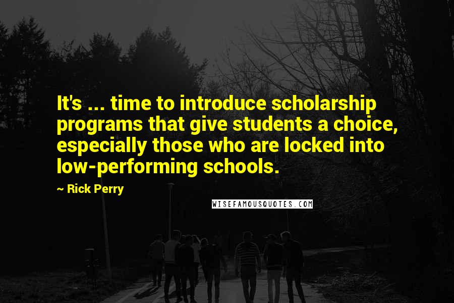 Rick Perry Quotes: It's ... time to introduce scholarship programs that give students a choice, especially those who are locked into low-performing schools.