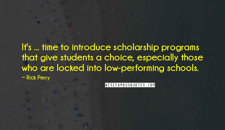 Rick Perry Quotes: It's ... time to introduce scholarship programs that give students a choice, especially those who are locked into low-performing schools.