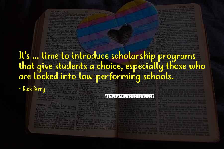 Rick Perry Quotes: It's ... time to introduce scholarship programs that give students a choice, especially those who are locked into low-performing schools.