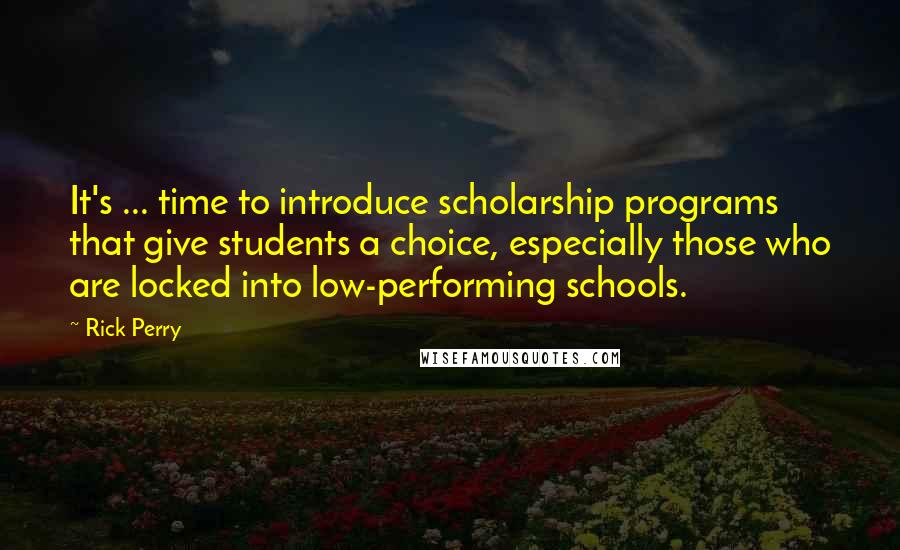 Rick Perry Quotes: It's ... time to introduce scholarship programs that give students a choice, especially those who are locked into low-performing schools.