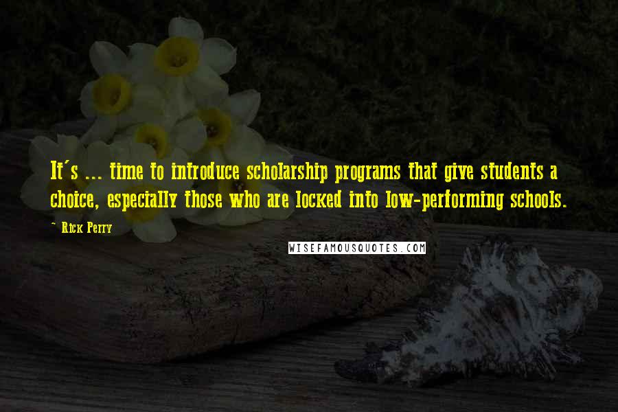 Rick Perry Quotes: It's ... time to introduce scholarship programs that give students a choice, especially those who are locked into low-performing schools.