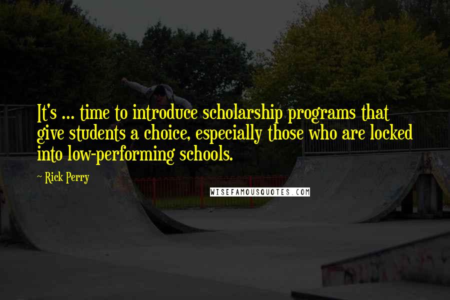 Rick Perry Quotes: It's ... time to introduce scholarship programs that give students a choice, especially those who are locked into low-performing schools.