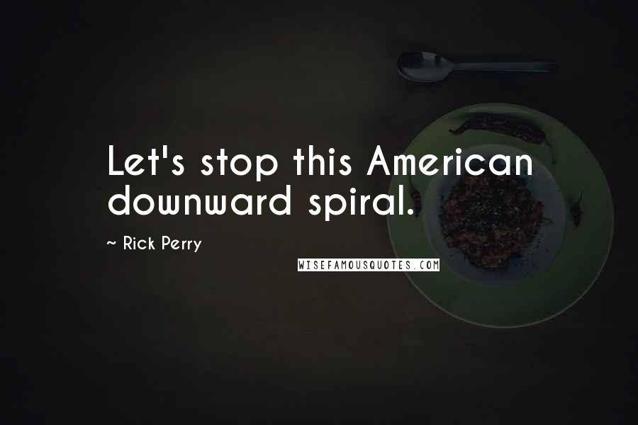 Rick Perry Quotes: Let's stop this American downward spiral.