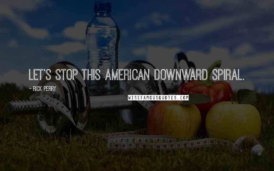 Rick Perry Quotes: Let's stop this American downward spiral.
