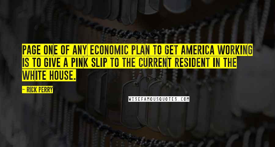 Rick Perry Quotes: Page one of any economic plan to get America working is to give a pink slip to the current resident in the White House.