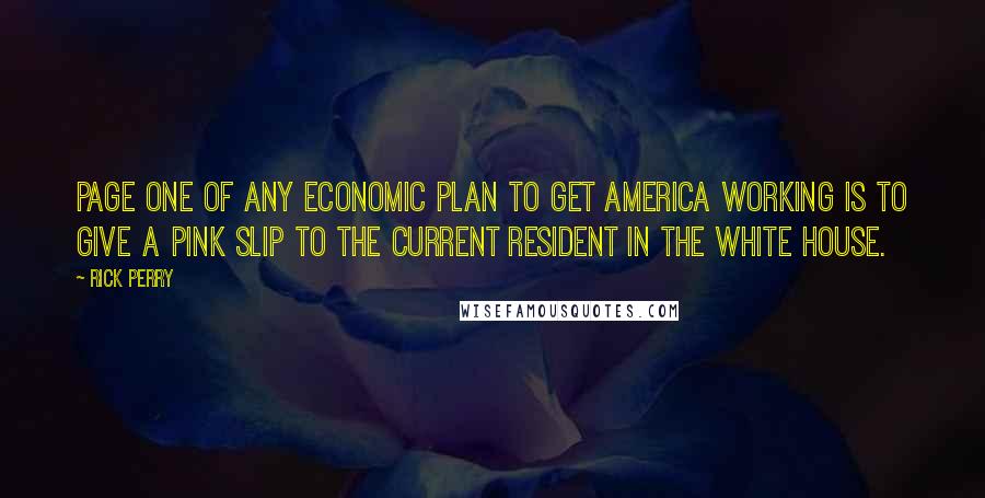 Rick Perry Quotes: Page one of any economic plan to get America working is to give a pink slip to the current resident in the White House.