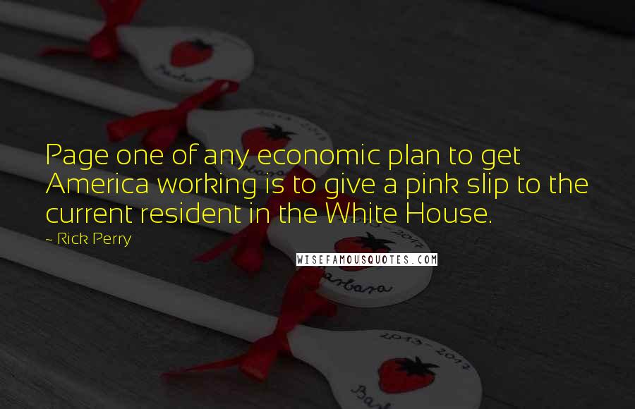 Rick Perry Quotes: Page one of any economic plan to get America working is to give a pink slip to the current resident in the White House.
