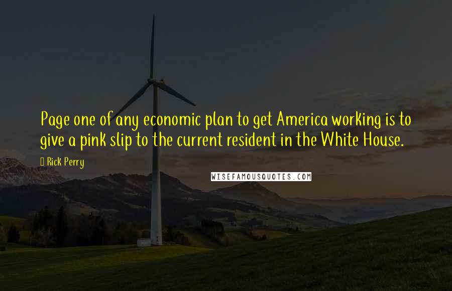 Rick Perry Quotes: Page one of any economic plan to get America working is to give a pink slip to the current resident in the White House.