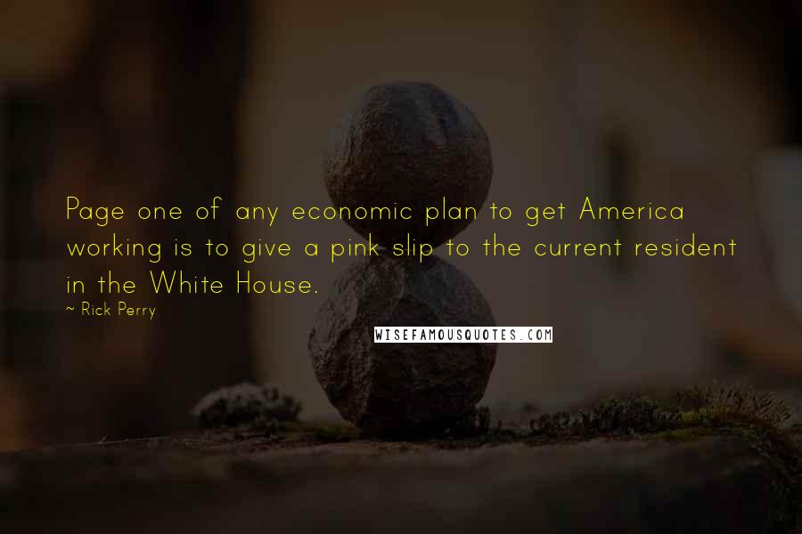 Rick Perry Quotes: Page one of any economic plan to get America working is to give a pink slip to the current resident in the White House.