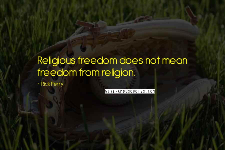 Rick Perry Quotes: Religious freedom does not mean freedom from religion.