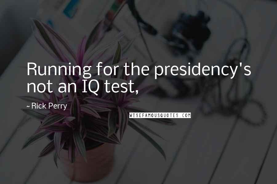 Rick Perry Quotes: Running for the presidency's not an IQ test,