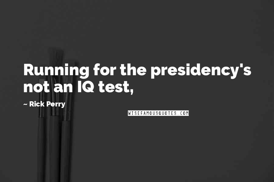 Rick Perry Quotes: Running for the presidency's not an IQ test,