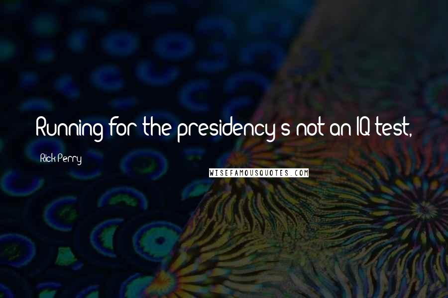 Rick Perry Quotes: Running for the presidency's not an IQ test,