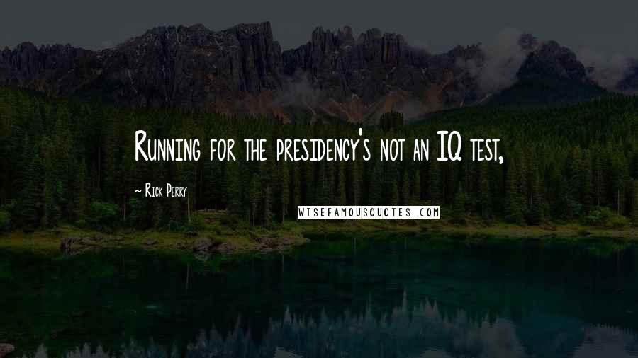 Rick Perry Quotes: Running for the presidency's not an IQ test,
