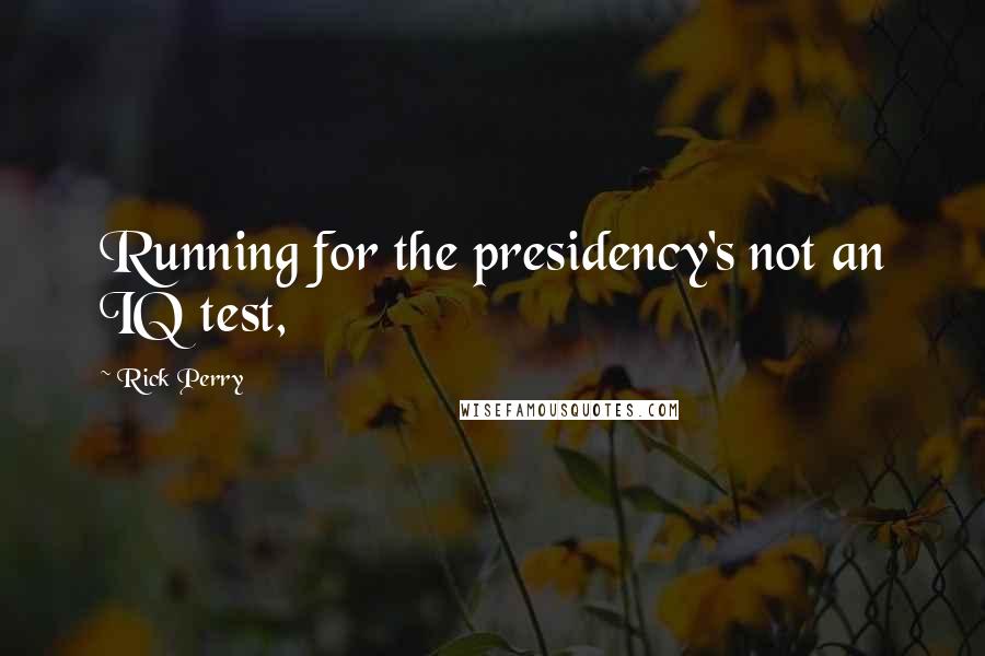 Rick Perry Quotes: Running for the presidency's not an IQ test,