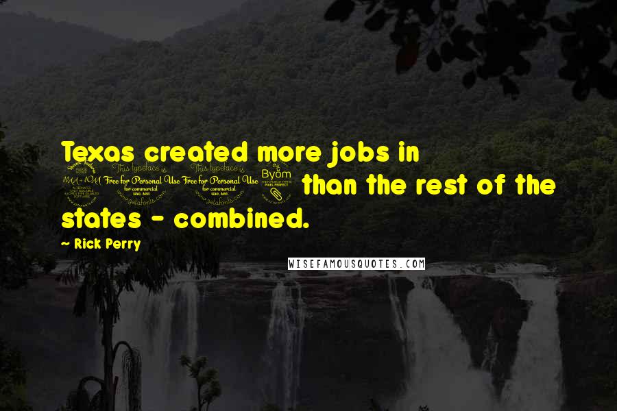 Rick Perry Quotes: Texas created more jobs in 2008 than the rest of the states - combined.