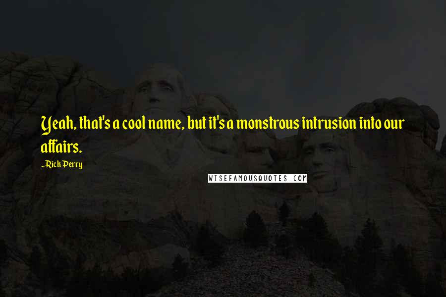 Rick Perry Quotes: Yeah, that's a cool name, but it's a monstrous intrusion into our affairs.
