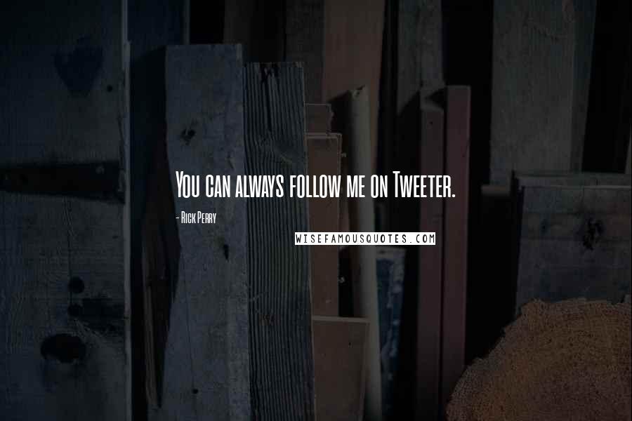 Rick Perry Quotes: You can always follow me on Tweeter.