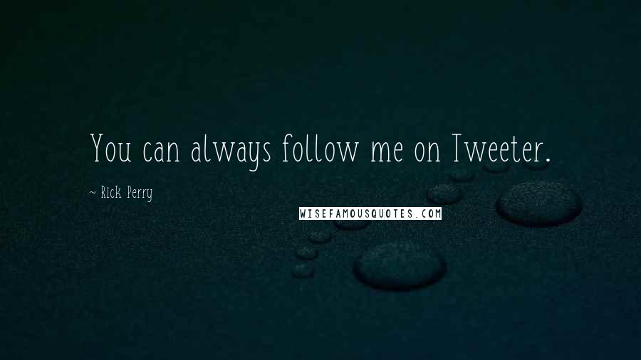 Rick Perry Quotes: You can always follow me on Tweeter.