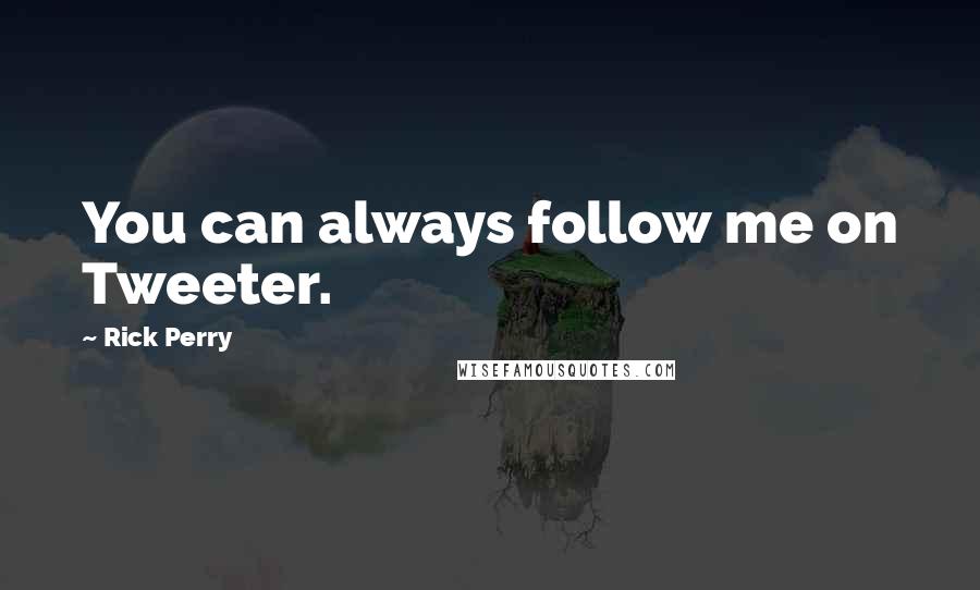 Rick Perry Quotes: You can always follow me on Tweeter.