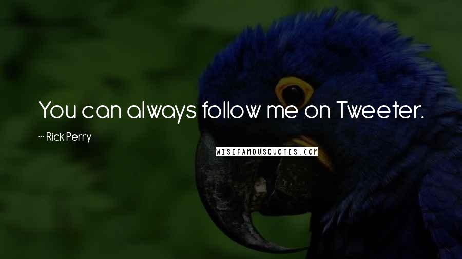 Rick Perry Quotes: You can always follow me on Tweeter.