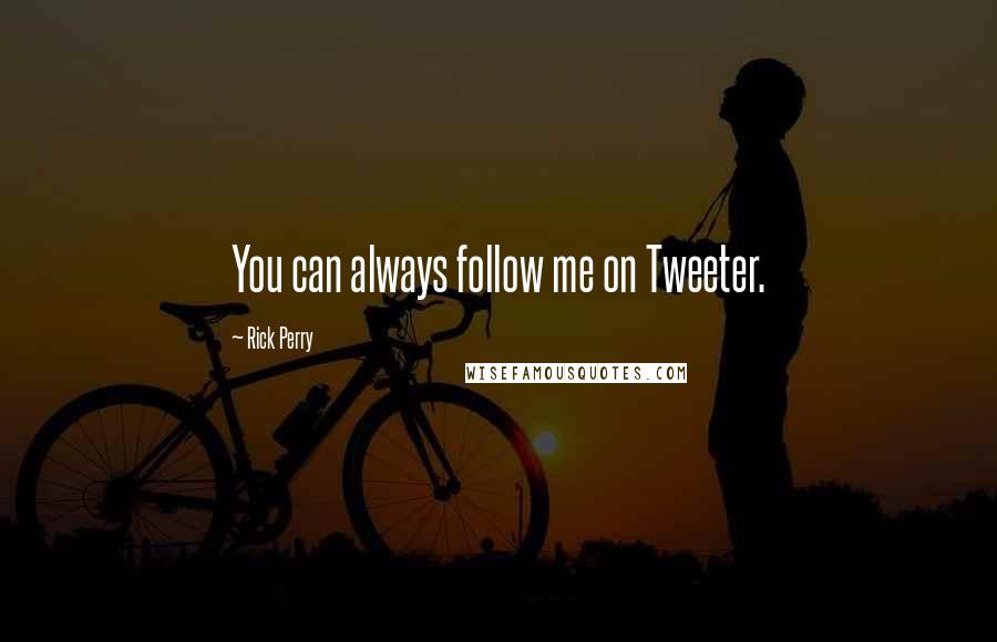 Rick Perry Quotes: You can always follow me on Tweeter.