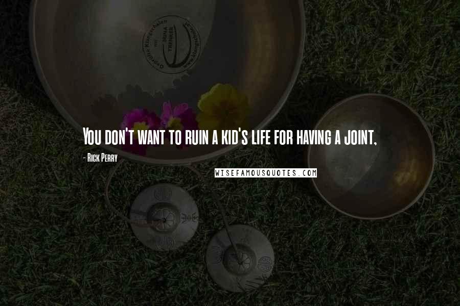 Rick Perry Quotes: You don't want to ruin a kid's life for having a joint,