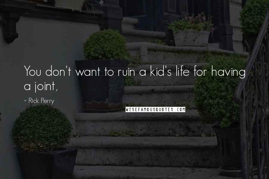 Rick Perry Quotes: You don't want to ruin a kid's life for having a joint,