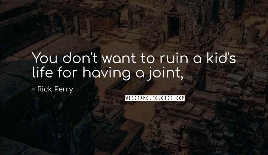 Rick Perry Quotes: You don't want to ruin a kid's life for having a joint,