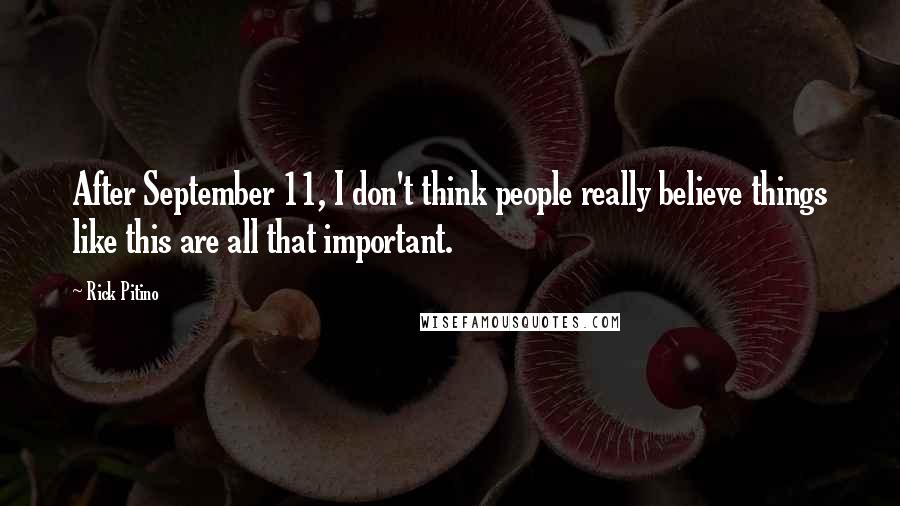 Rick Pitino Quotes: After September 11, I don't think people really believe things like this are all that important.