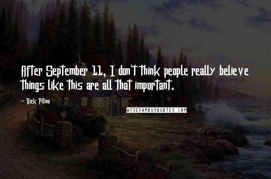 Rick Pitino Quotes: After September 11, I don't think people really believe things like this are all that important.