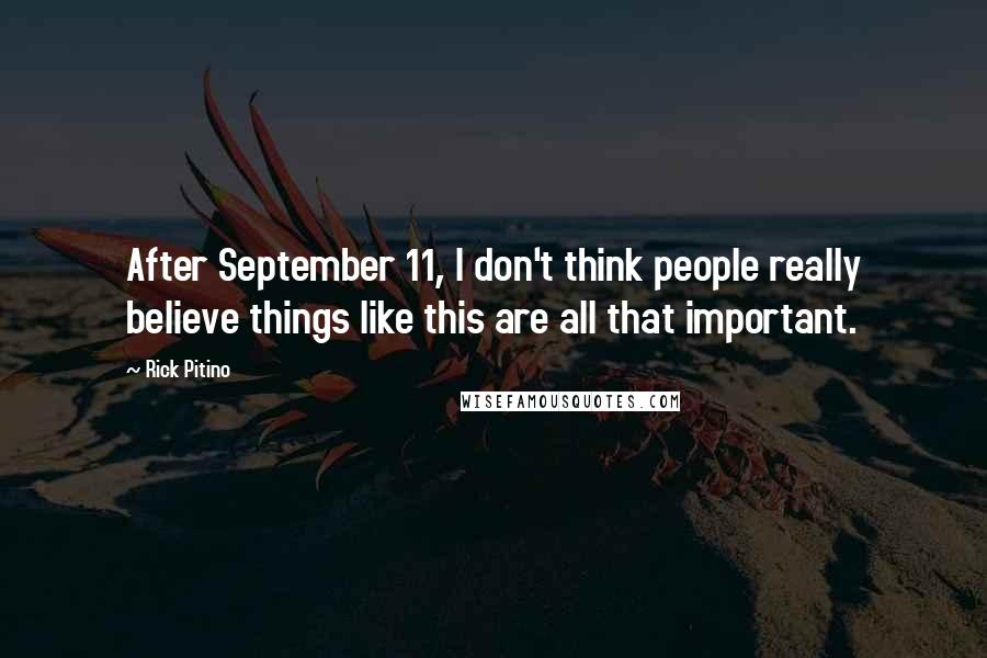 Rick Pitino Quotes: After September 11, I don't think people really believe things like this are all that important.