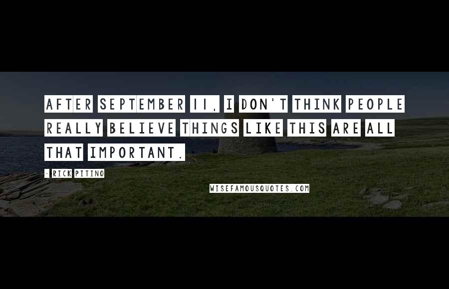 Rick Pitino Quotes: After September 11, I don't think people really believe things like this are all that important.