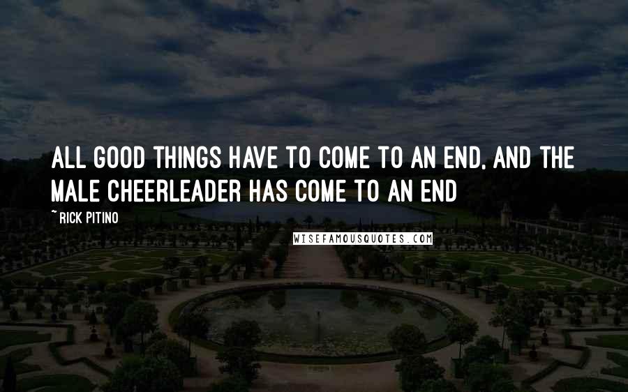 Rick Pitino Quotes: All good things have to come to an end, and the male cheerleader has come to an end