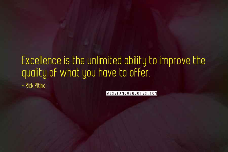 Rick Pitino Quotes: Excellence is the unlimited ability to improve the quality of what you have to offer.