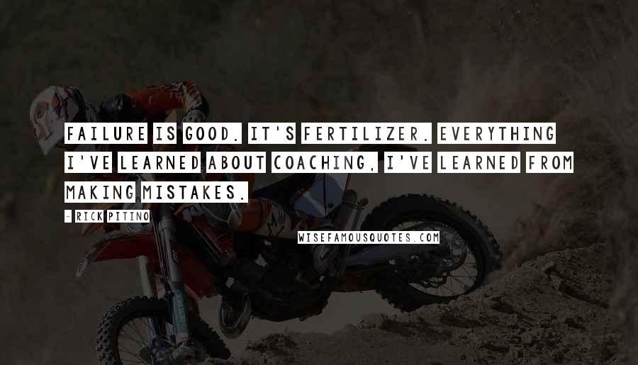 Rick Pitino Quotes: Failure is good. It's fertilizer. Everything I've learned about coaching, I've learned from making mistakes.