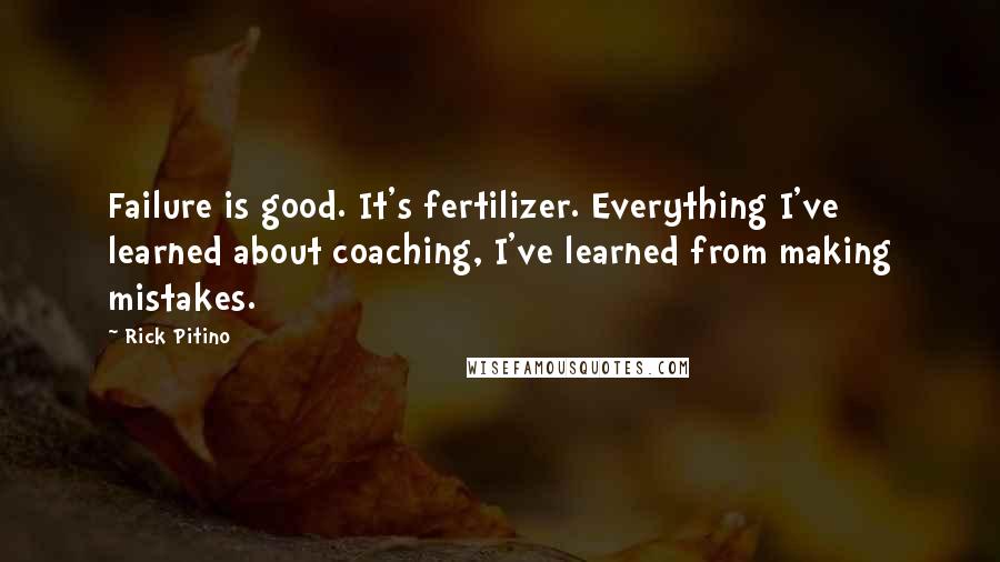 Rick Pitino Quotes: Failure is good. It's fertilizer. Everything I've learned about coaching, I've learned from making mistakes.