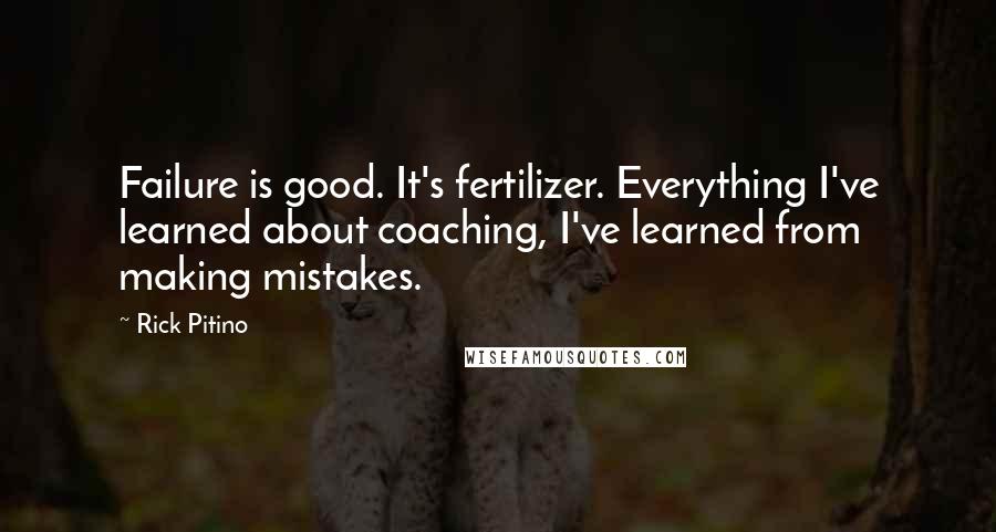 Rick Pitino Quotes: Failure is good. It's fertilizer. Everything I've learned about coaching, I've learned from making mistakes.