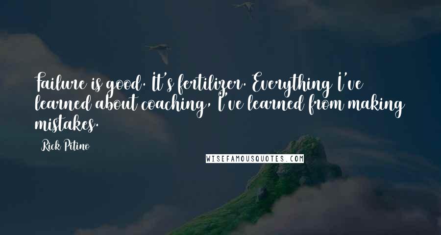 Rick Pitino Quotes: Failure is good. It's fertilizer. Everything I've learned about coaching, I've learned from making mistakes.