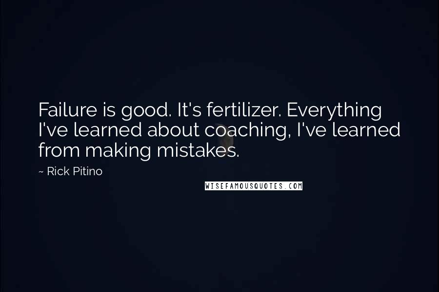 Rick Pitino Quotes: Failure is good. It's fertilizer. Everything I've learned about coaching, I've learned from making mistakes.