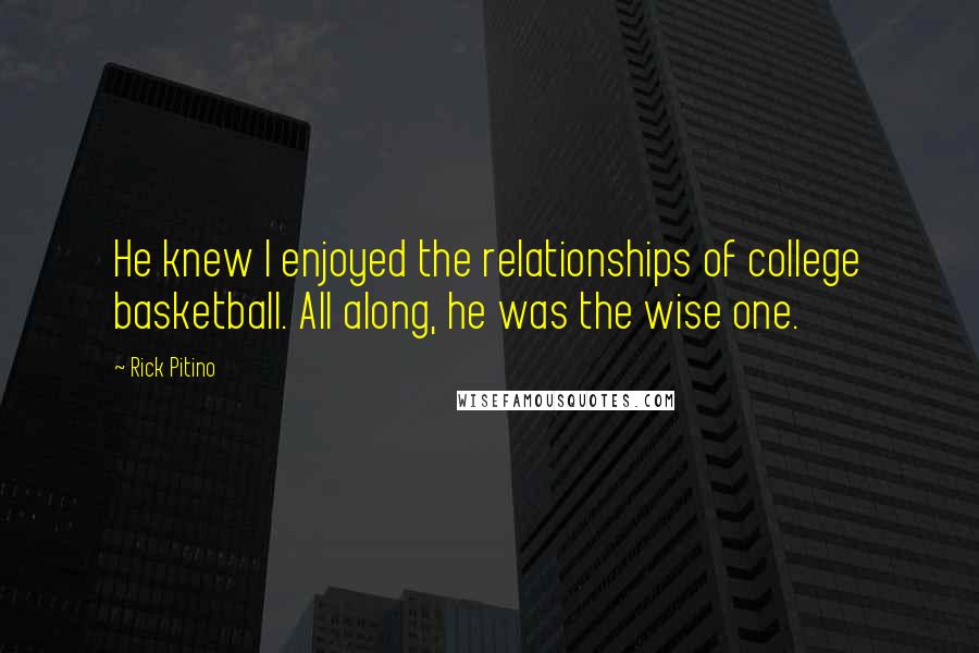 Rick Pitino Quotes: He knew I enjoyed the relationships of college basketball. All along, he was the wise one.