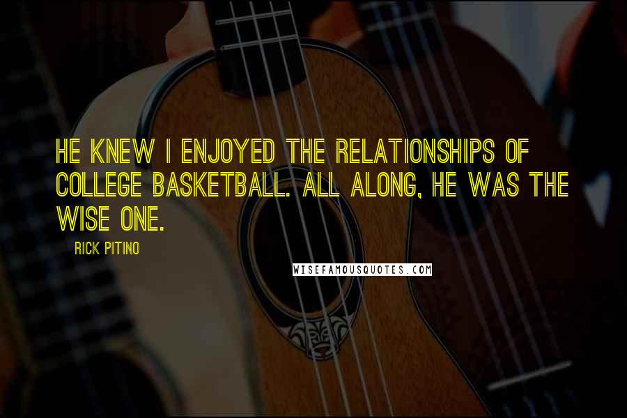 Rick Pitino Quotes: He knew I enjoyed the relationships of college basketball. All along, he was the wise one.