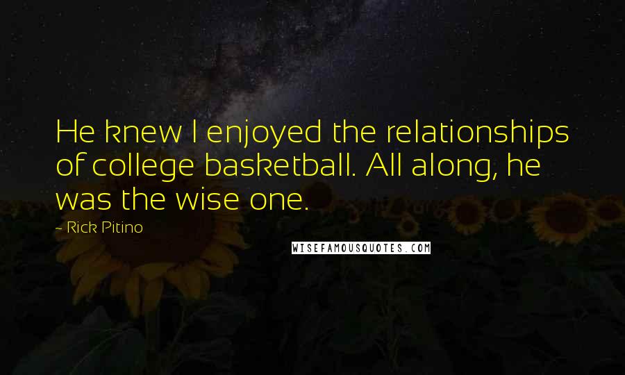 Rick Pitino Quotes: He knew I enjoyed the relationships of college basketball. All along, he was the wise one.