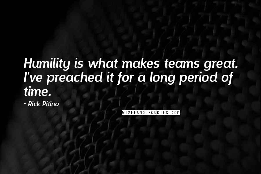 Rick Pitino Quotes: Humility is what makes teams great. I've preached it for a long period of time.