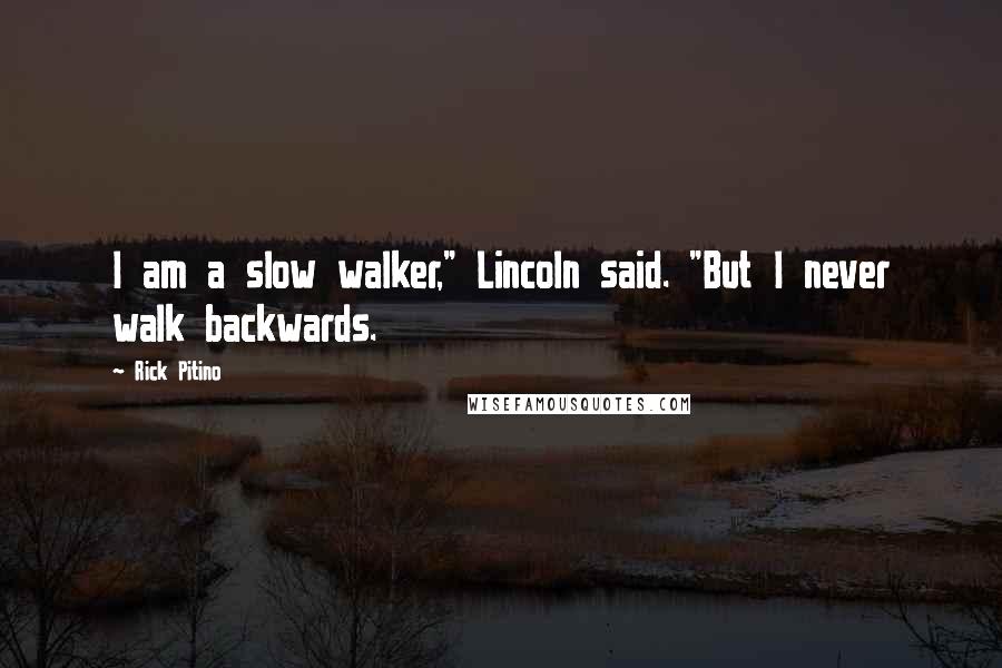 Rick Pitino Quotes: I am a slow walker," Lincoln said. "But I never walk backwards.